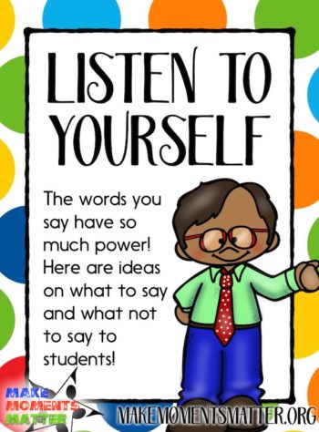The words you say have so much power! Kids remember even the littlest things. Here are some ideas on what to say and what not to stay to students.
