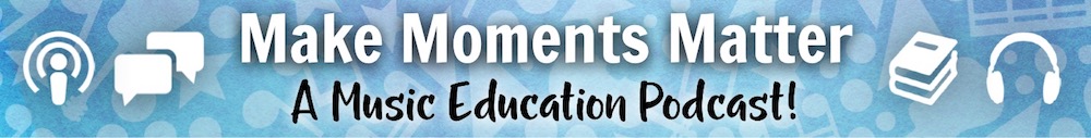 Click here to listen to the Make Moments Matter Podcast for Music Education
